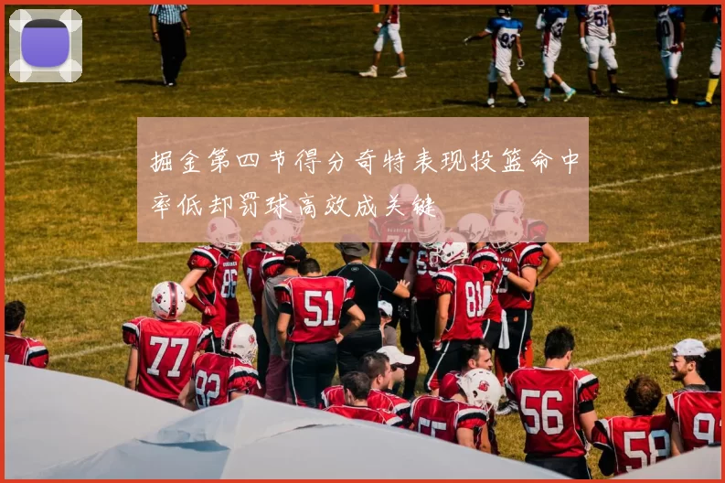 掘金第四节得分奇特表现投篮命中率低却罚球高效成关键
