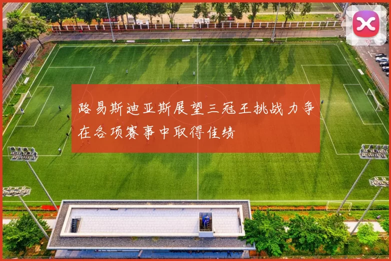 路易斯迪亚斯展望三冠王挑战力争在各项赛事中取得佳绩