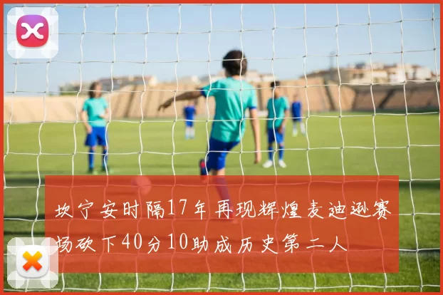 坎宁安时隔17年再现辉煌麦迪逊赛场砍下40分10助成历史第二人