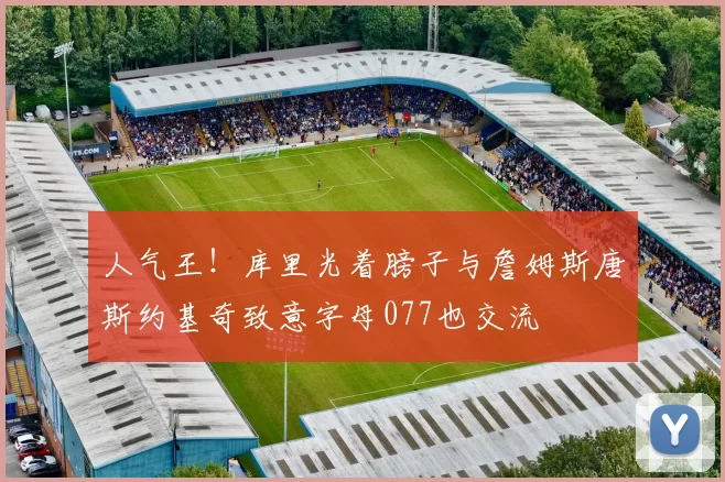 人气王！库里光着膀子与詹姆斯唐斯约基奇致意字母077也交流