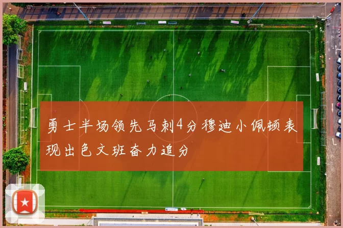 勇士半场领先马刺4分穆迪小佩顿表现出色文班奋力追分