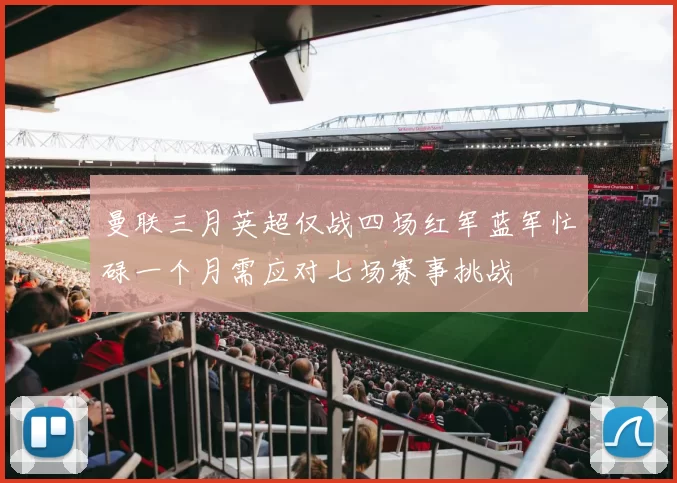 曼联三月英超仅战四场红军蓝军忙碌一个月需应对七场赛事挑战