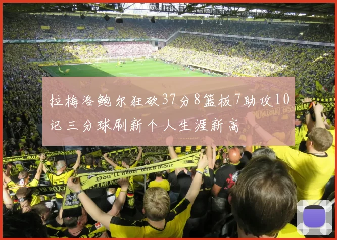 拉梅洛鲍尔狂砍37分8篮板7助攻10记三分球刷新个人生涯新高