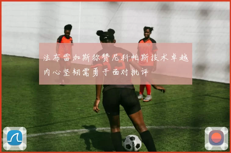 法布雷加斯称赞尼科帕斯技术卓越内心坚韧需勇于面对批评