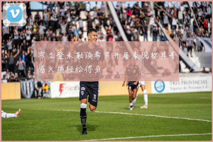 布兰登米勒谈希罗开局表现称其手感火热轻松得分