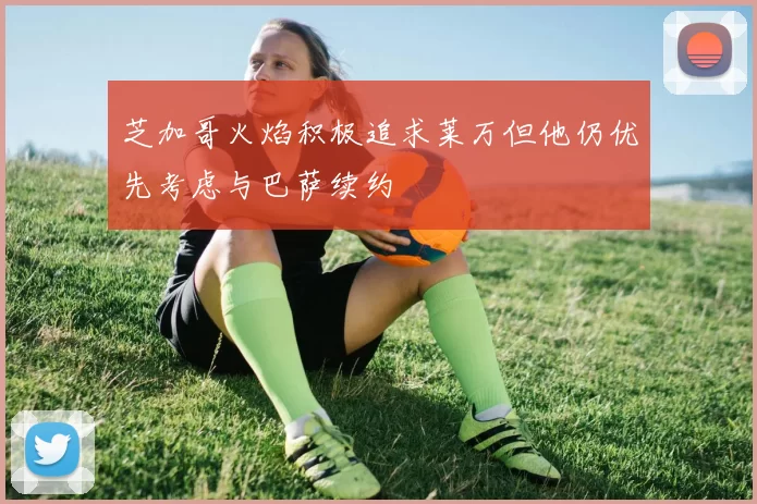 芝加哥火焰积极追求莱万但他仍优先考虑与巴萨续约