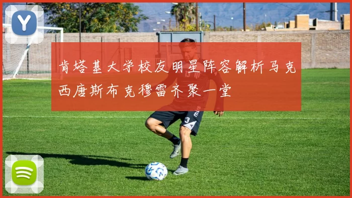 肯塔基大学校友明星阵容解析马克西唐斯布克穆雷齐聚一堂