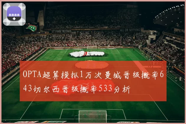 OPTA超算模拟1万次曼城晋级概率643切尔西晋级概率533分析