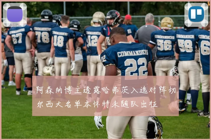 阿森纳博主透露哈弗茨入选对阵切尔西大名单本怀特未随队出征