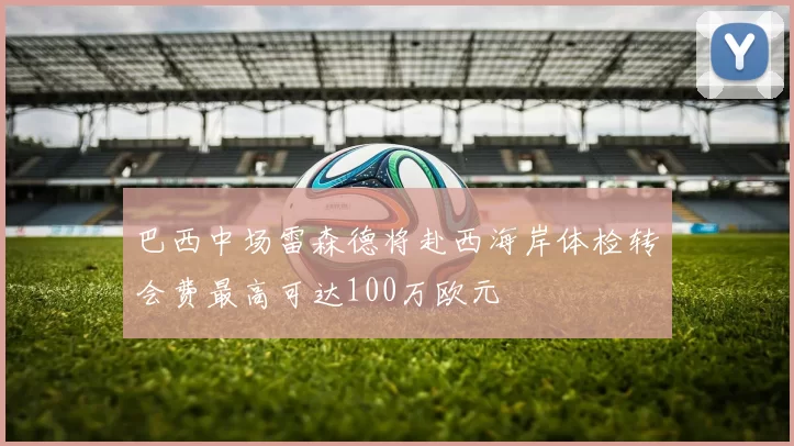 巴西中场雷森德将赴西海岸体检转会费最高可达100万欧元