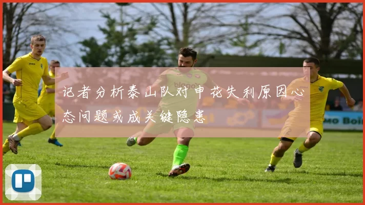 记者分析泰山队对申花失利原因心态问题或成关键隐患