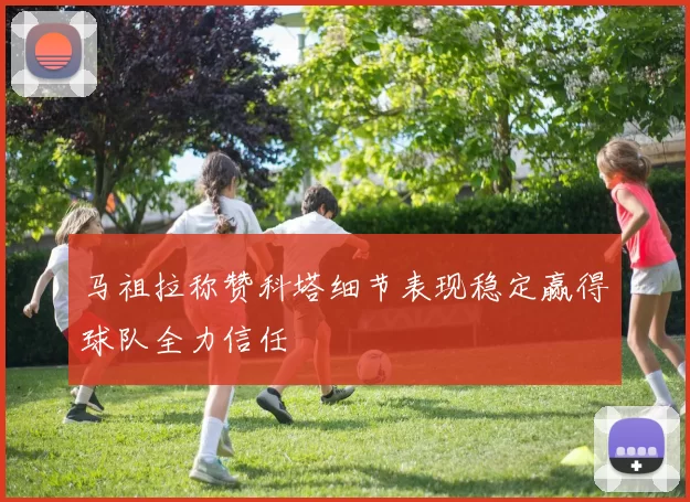 马祖拉称赞科塔细节表现稳定赢得球队全力信任