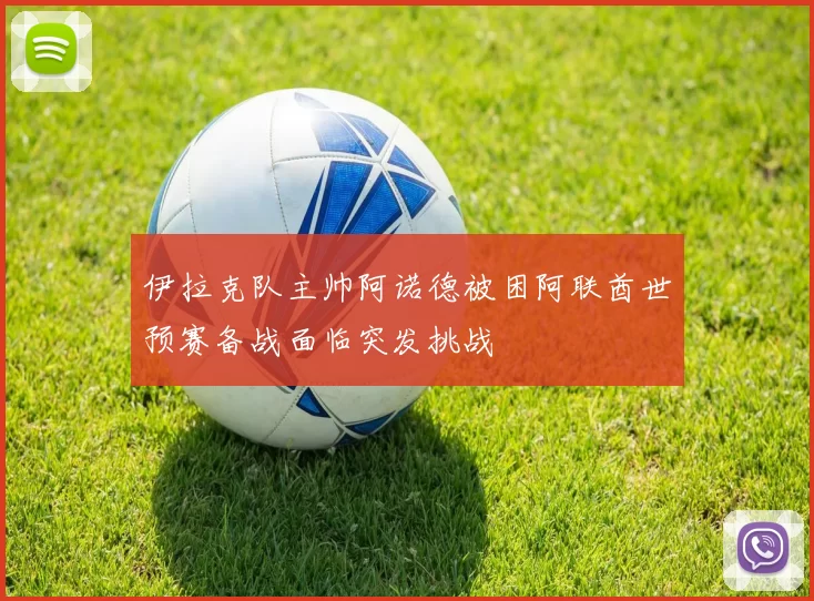 伊拉克队主帅阿诺德被困阿联酋世预赛备战面临突发挑战