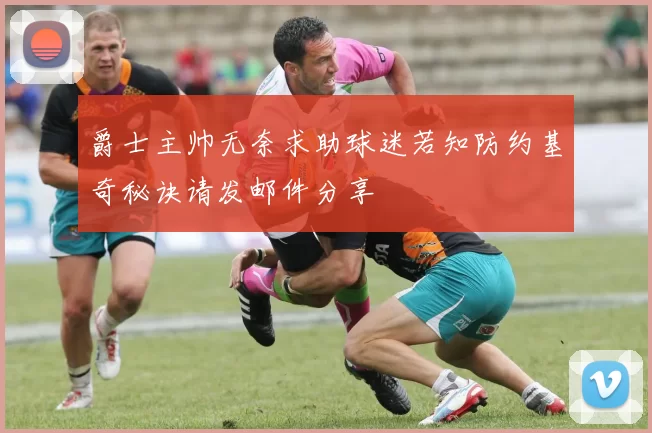 爵士主帅无奈求助球迷若知防约基奇秘诀请发邮件分享