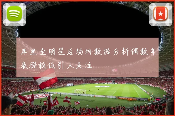 库里全明星后场均数据分析偶数年表现较低引人关注