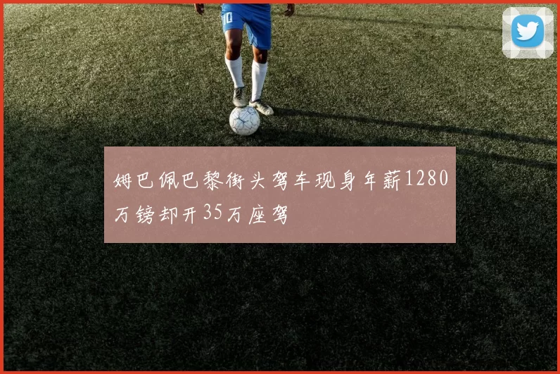 姆巴佩巴黎街头驾车现身年薪1280万镑却开35万座驾